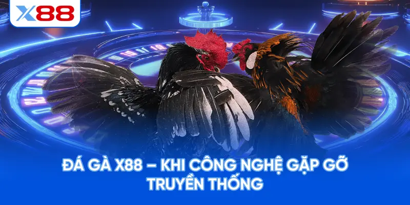 Đá Gà X88 – Khi Công Nghệ Gặp Gỡ Truyền Thống